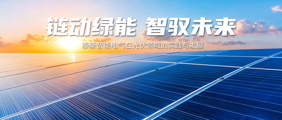追光逐綠謀新篇——泰豪智能電氣在光伏領(lǐng)域的實踐與發(fā)展